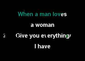 When a man loves

a woman

Give you ex erythingr

lhave