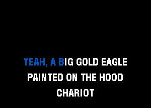 YEAH, A BIG GOLD EAGLE
PAINTED ON THE HOOD
CHARIOT