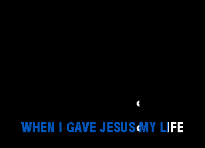 WHEN I GAVE JESUStMY LIFE