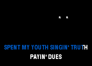 SPEHT MY YOUTH SIHGlH' TRUTH
PAYIN' DUES