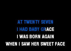 AT TWENTY SEVEN

I HAD BABY GRACE

I WAS BORN AGAIN
WHEN I SAW HER SWEET FACE