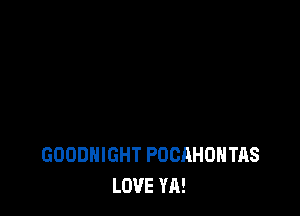 GOODHIGHT POCAHOHTAS
LOVE YA!