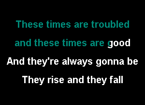 These times are troubled
and these times are good
And they're always gonna be

They rise and they fall