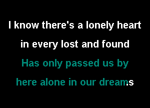 I know there's a lonely heart
in every lost and found
Has only passed us by

here alone in our dreams