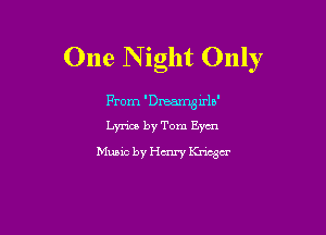 One Night Only

From 'Dreamg xrln'

Lyrics by Tom Even
Music by Hmry Kruger
