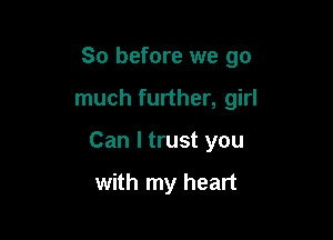 So before we go

much further, girl

Can I trust you

with my heart