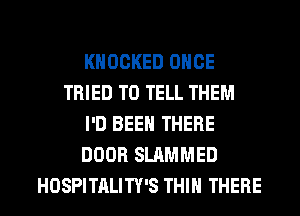 KHOCKED ONCE
TRIED TO TELL THEM
I'D BEEN THERE
DOOR SLAMMED
HOSPITALITY'S THIH THERE