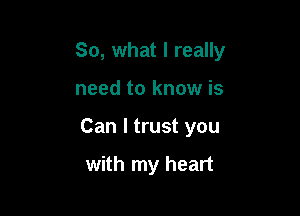 So, what I really

need to know is

Can I trust you

with my heart