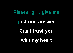Please, girl, give me

just one answer

Can I trust you

with my heart