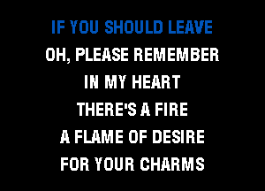 IFYOUSHOULDLEAVE
0H, PLEASE REMEMBER
IN MY HEART
THERE'S A FIRE
A FLAME 0F DESIRE

FOR YOUR CHARMS l