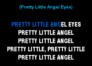 (Pretty Little Angel Eyes)

PRETTY LITTLE ANGEL EYES
PRETTY LITTLE ANGEL
PRETTY LITTLE ANGEL

PRETTY LITTLE, PRETTY LITTLE
PRETTY LITTLE ANGEL