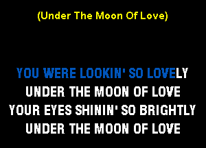 (Under The Moon Of Love)

YOU WERE LOOKIH' SO LOVELY
UNDER THE MOON OF LOVE
YOUR EYES SHIHIH' SO BRIGHTLY
UNDER THE MOON OF LOVE