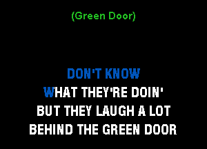 (Green Door)

DON'T KNOW
WHAT THEY'RE DOIN'
BUT THEY LAUGH A LOT
BEHIND THE GREEN DOOR