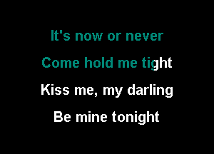 It's now or never

Come hold me tight

Kiss me, my darling

Be mine tonight