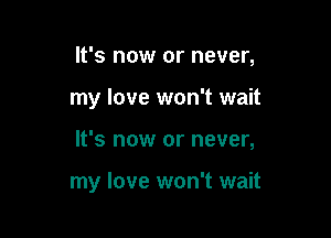 It's now or never,

my love won't wait

It's now or never,

my love won't wait