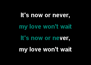 It's now or never,

my love won't wait

It's now or never,

my love won't wait