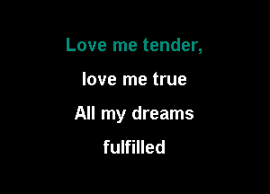 Love me tender,

love me true

All my dreams
fulfilled