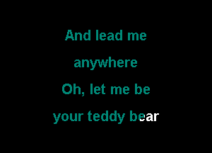 And lead me
anywhere
Oh, let me be

your teddy bear