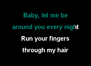 Baby, let me be

around you every night

Run your fingers

through my hair