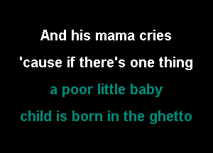 And his mama cries
'cause if there's one thing

a poor little baby

child is born in the ghetto