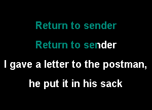Return to sender

Return to sender

I gave a letter to the postman,

he put it in his sack