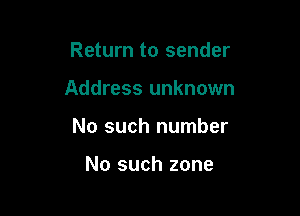 Return to sender

Address unknown

No such number

No such zone