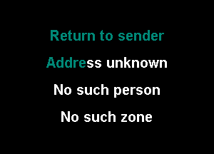 Return to sender

Address unknown

No such person

No such zone