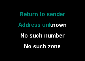 Return to sender

Address unknown

No such number

No such zone