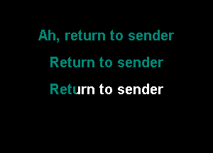Ah, return to sender

Return to sender

Return to sender