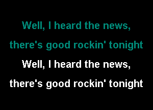 Well, I heard the news,
there's good rockin' tonight
Well, I heard the news,

there's good rockin' tonight