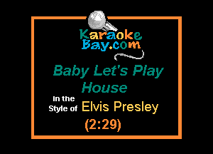Kafaoke.
Bay.com
N

Baby Let's Pfay
House

In the

Style 01 Elvis Presley
(2z29)