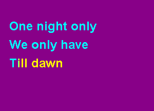 One night only
We only have

Till dawn