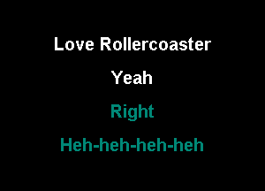 Love Rollercoaster
Yeah

Right
Heh-heh-heh-heh