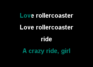 Love rollercoaster
Love rollercoaster

ride

A crazy ride, girl