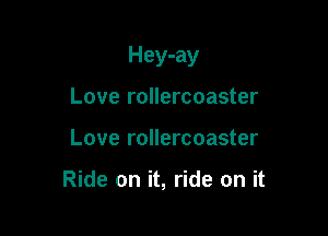 Hey-ay

Love rollercoaster
Love rollercoaster

Ride on it, ride on it