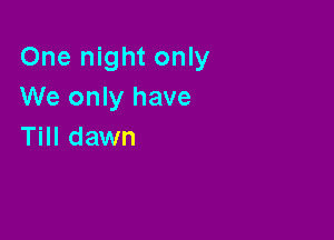 One night only
We only have

Till dawn