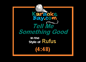 Kafaoke.
Bay.com
(N...)

Tel! Me

Something Good

In 18
Sty1e ol Rufus

(4z48)