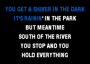 YOU GET A SHIVER IN THE DARK
IT'S RAIHIH' IN THE PARK
BUT MEAHTIME
SOUTH OF THE RIVER
YOU STOP AND YOU
HOLD EVERYTHING