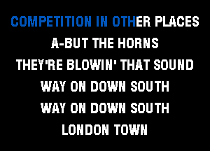 COMPETITION IN OTHER PLACES
A-BUT THE HORHS
THEY'RE BLOWIH' THAT SOUND
WAY 0 DOWN SOUTH
WAY 0 DOWN SOUTH
LONDON TOWN
