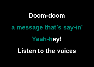 Doom-doom

a message that's say-in'

Yeah-hey!

Listen to the voices