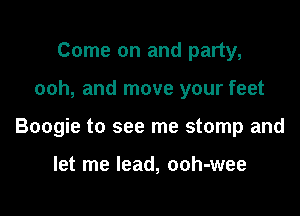 Come on and party,

ooh, and move your feet

Boogie to see me stomp and

let me lead, ooh-wee
