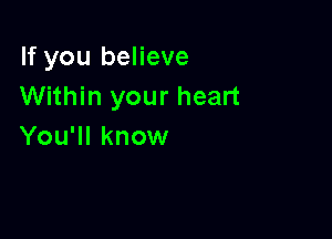 If you believe
Within your heart

You'll know