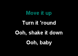 Move it up

Turn it 'round
00h, shake it down
Ooh, baby