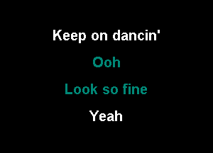 Keep on dancin'

Ooh
Look so fine
Yeah