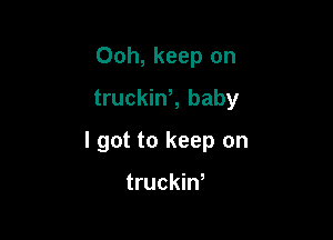 Ooh, keep on
truckint baby

I got to keep on

truckiw