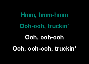 Hmm, hmm-hmm
Ooh-ooh, truckin,

Ooh, ooh-ooh

Ooh, ooh-ooh, truckiw