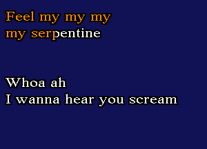 Feel my my my
my serpentine

XVhoa ah
I wanna hear you scream