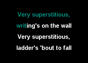 Very superstitious,

writing's on the wall

Very superstitious,
ladder's 'bout to fall