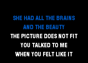 SHE HAD ALL THE BRAINS
AND THE BERUTY
THE PICTURE DOES NOT FIT
YOU TALKED TO ME
WHEN YOU FELT LIKE IT