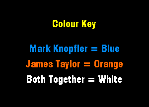 Colour Key

Mark Knopfler Blue

James Taylor s Orange
Both Together z White